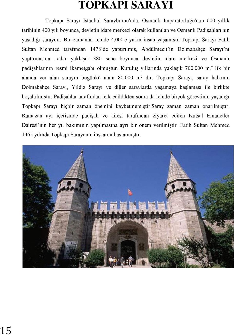 topkapı Sarayı Fatih Sultan Mehmed tarafından 1478 de yaptırılmış, Abdülmecit in Dolmabahçe Sarayı nı yaptırmasına kadar yaklaşık 380 sene boyunca devletin idare merkezi ve Osmanlı padişahlarının