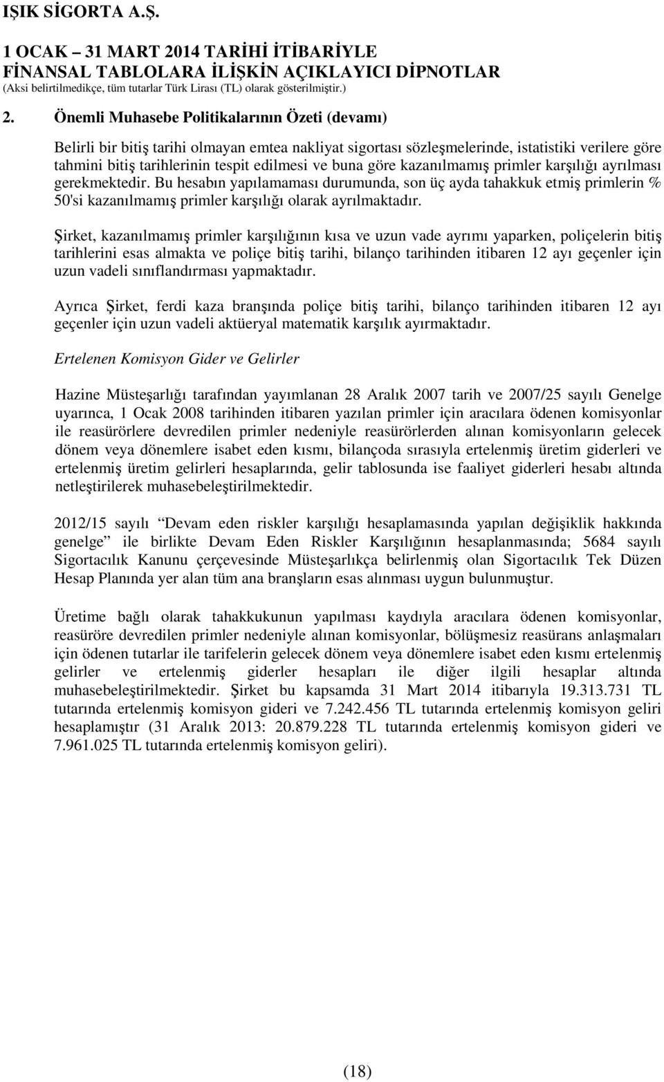 Şirket, kazanılmamış primler karşılığının kısa ve uzun vade ayrımı yaparken, poliçelerin bitiş tarihlerini esas almakta ve poliçe bitiş tarihi, bilanço tarihinden itibaren 12 ayı geçenler için uzun