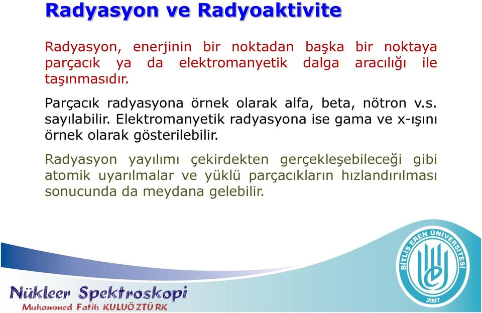 Elektromanyetik radyasyona ise gama ve x-ışını örnek olarak gösterilebilir.