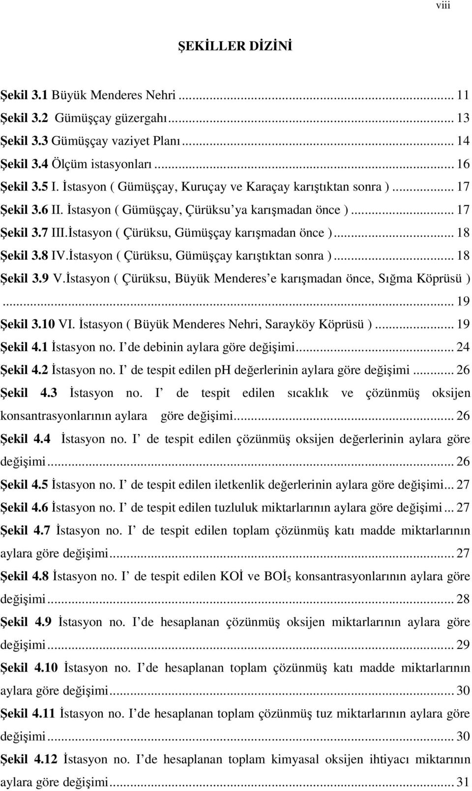 .. 18 Şekil 3.8 IV.İstasyon ( Çürüksu, Gümüşçay karıştıktan sonra )... 18 Şekil 3.9 V.İstasyon ( Çürüksu, Büyük Menderes e karışmadan önce, Sığma Köprüsü )... 19 Şekil 3.1 VI.