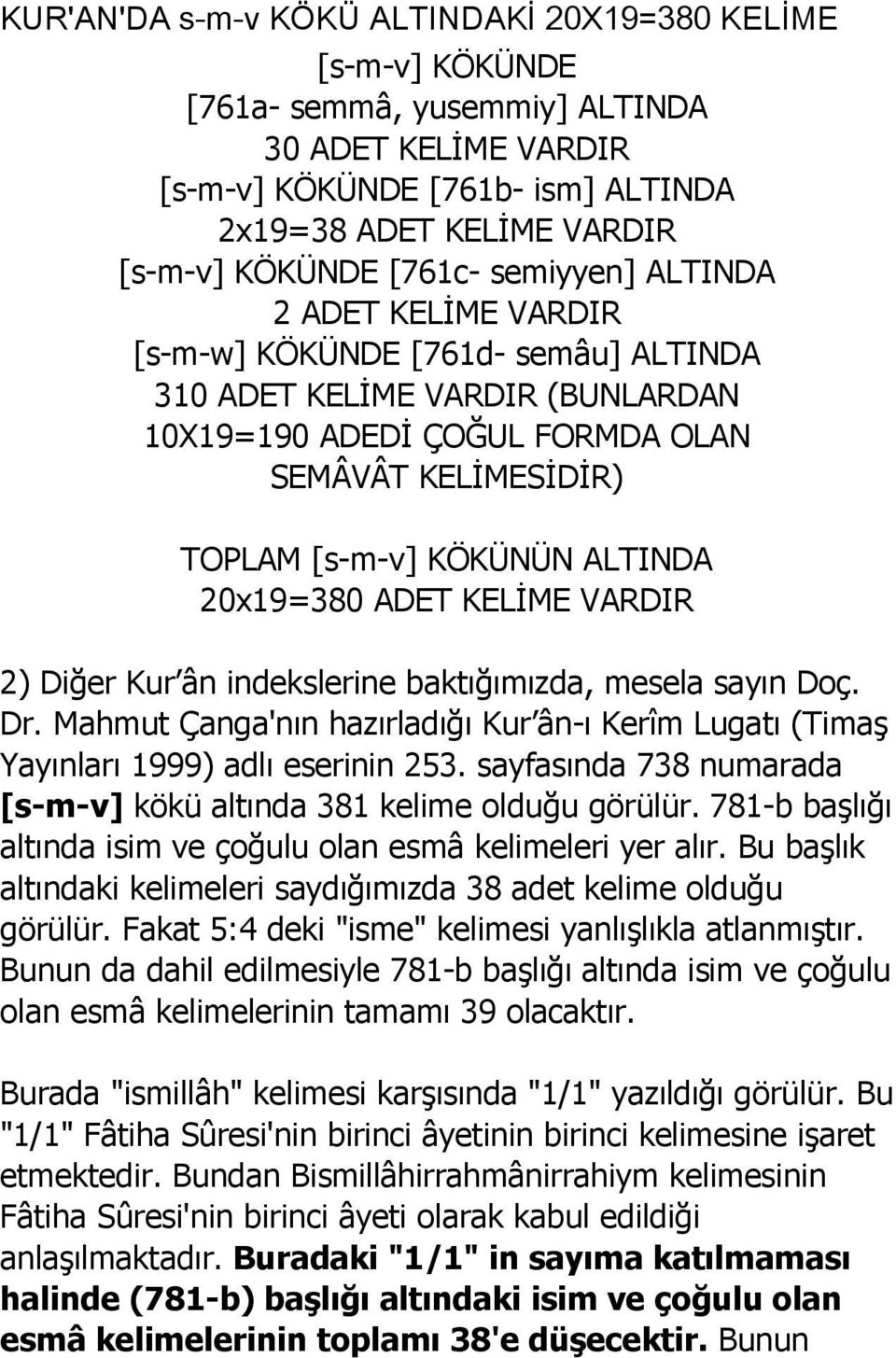 ALTINDA 20x19=380 ADET KELİME VARDIR 2) Diğer Kur ân indekslerine baktığımızda, mesela sayın Doç. Dr. Mahmut Çanga'nın hazırladığı Kur ân-ı Kerîm Lugatı (Timaş Yayınları 1999) adlı eserinin 253.