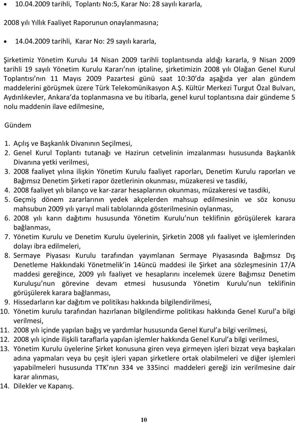 2009 tarihli, Karar No: 29 sayılı kararla, Şirketimiz Yönetim Kurulu 14 Nisan 2009 tarihli toplantısında aldığı kararla, 9 Nisan 2009 tarihli 19 sayılı Yönetim Kurulu Kararı nın iptaline,