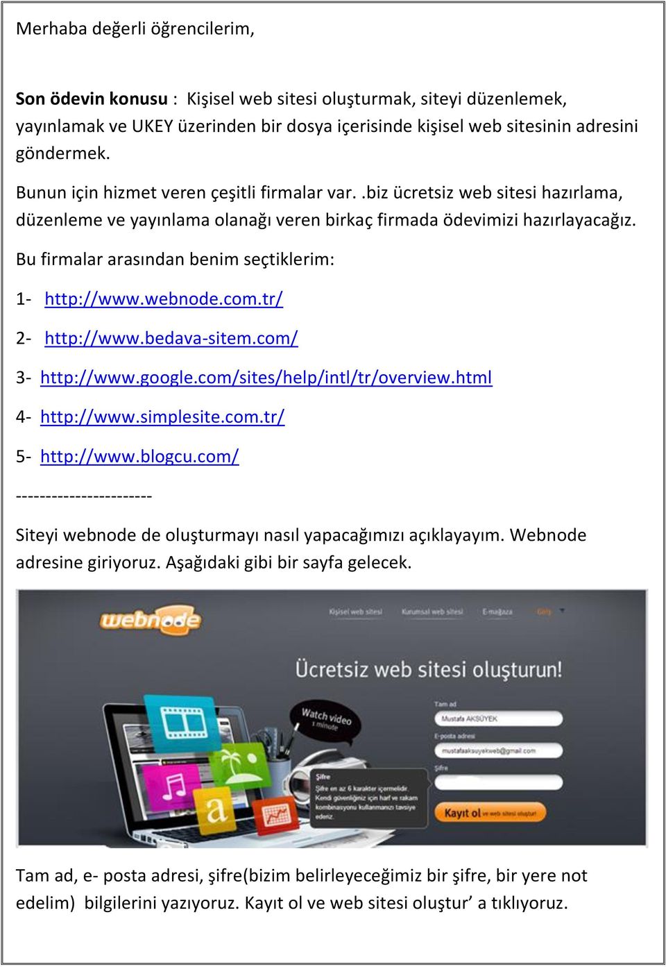 Bu firmalar arasından benim seçtiklerim: 1- http://www.webnode.com.tr/ 2- http://www.bedava-sitem.com/ 3- http://www.google.com/sites/help/intl/tr/overview.html 4- http://www.simplesite.com.tr/ 5- http://www.