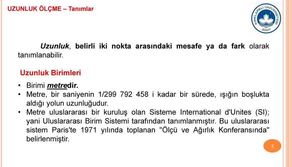 Metre, bir saniyenin 1/299 792 458 i kadar bir sürede, ışığın boşlukta aldığı yolun uzunluğudur.