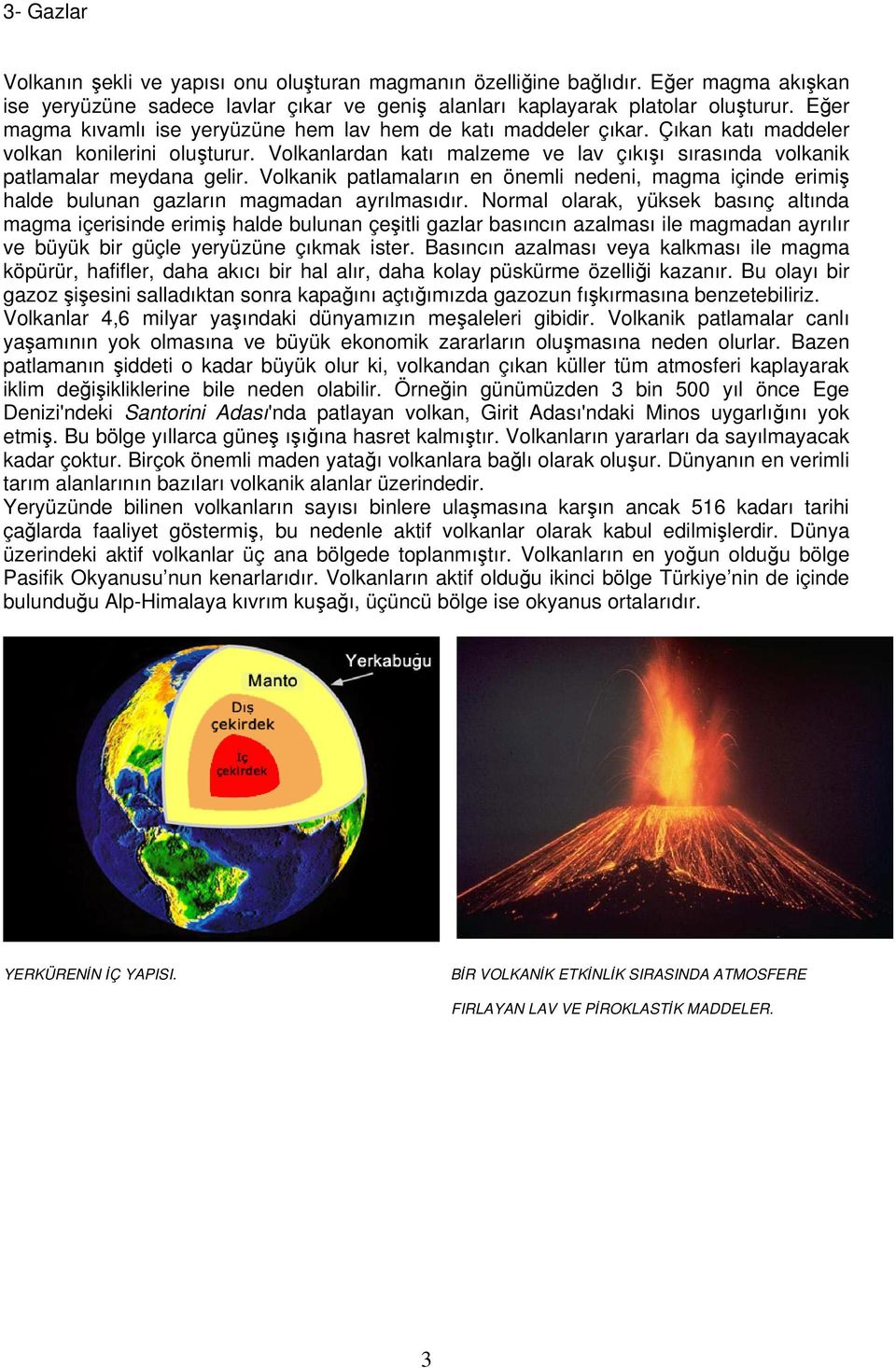 Volkanlardan katı malzeme ve lav çıkışı sırasında volkanik patlamalar meydana gelir. Volkanik patlamaların en önemli nedeni, magma içinde erimiş halde bulunan gazların magmadan ayrılmasıdır.