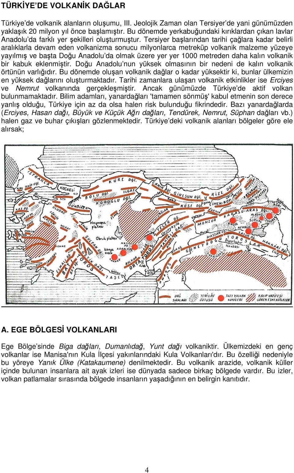 Tersiyer başlarından tarihi çağlara kadar belirli aralıklarla devam eden volkanizma sonucu milyonlarca metreküp volkanik malzeme yüzeye yayılmış ve başta Doğu Anadolu da olmak üzere yer yer 1000