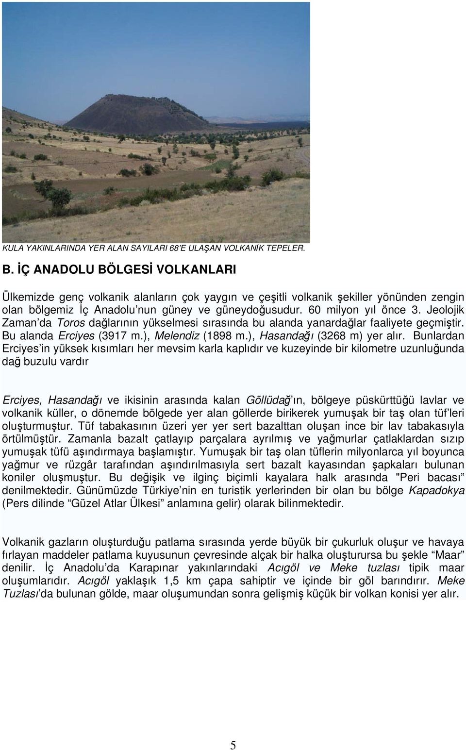 Jeolojik Zaman da Toros dağlarının yükselmesi sırasında bu alanda yanardağlar faaliyete geçmiştir. Bu alanda Erciyes (3917 m.), Melendiz (1898 m.), Hasandağı (3268 m) yer alır.