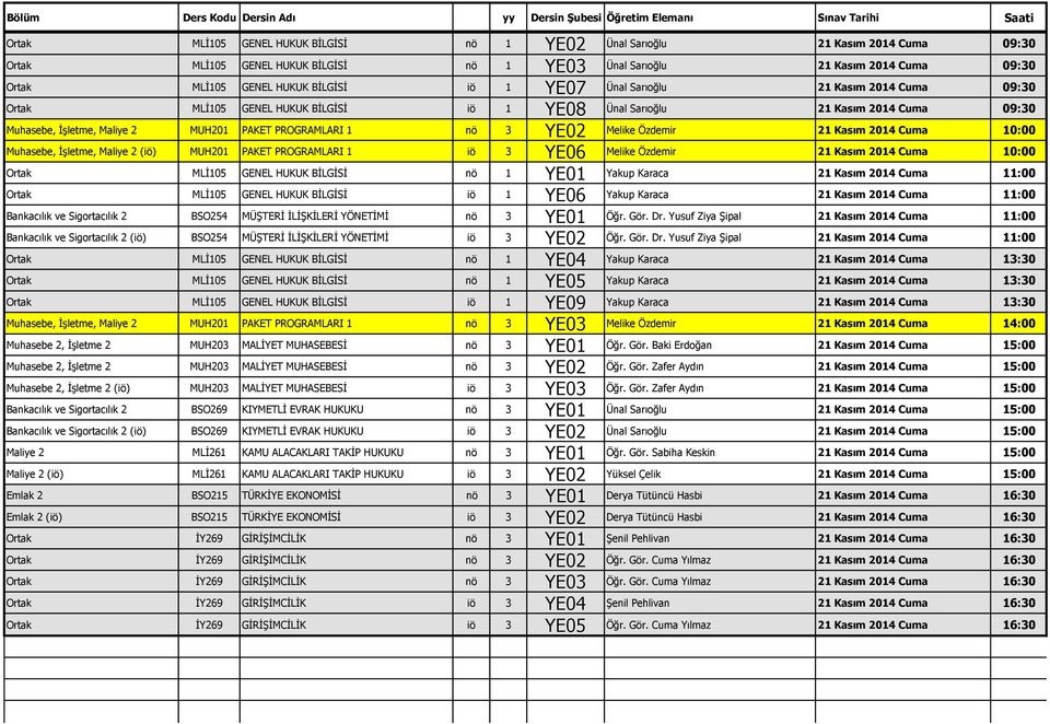 Özdemir 21 Kasım 2014 Cuma 10:00 Muhasebe, İşletme, Maliye 2 (iö) MUH201 PAKET PROGRAMLARI 1 iö 3 YE06 Melike Özdemir 21 Kasım 2014 Cuma 10:00 Ortak MLİ105 GENEL HUKUK BİLGİSİ nö 1 YE01 Yakup Karaca