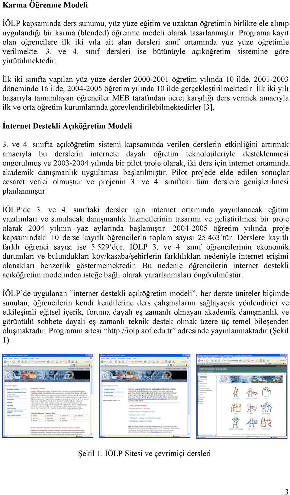 İlk iki sınıfta yapılan yüz yüze dersler 2000-2001 öğretim yılında 10 ilde, 2001-2003 döneminde 16 ilde, 2004-2005 öğretim yılında 10 ilde gerçekleştirilmektedir.