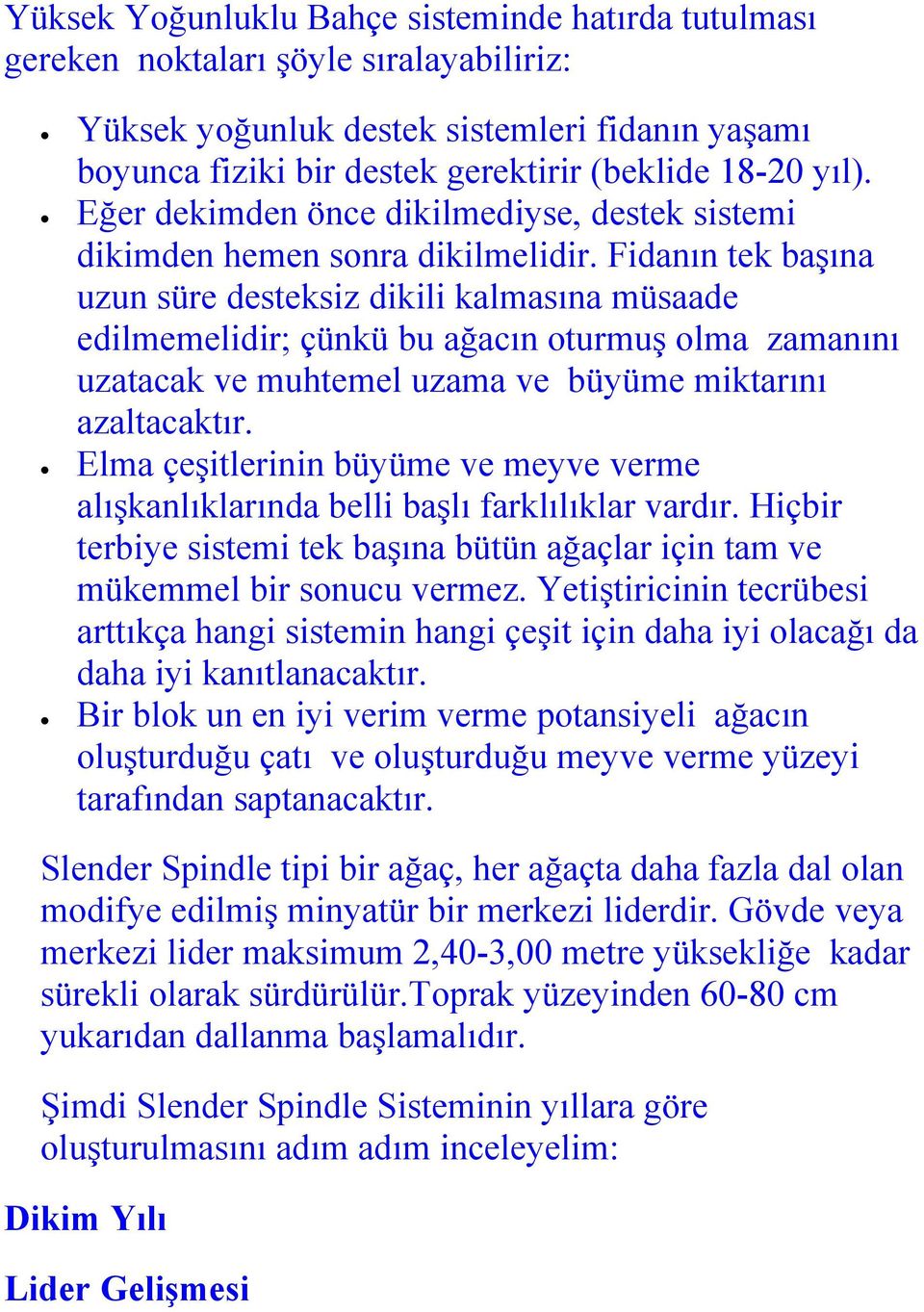 Fidanın tek başına uzun süre desteksiz dikili kalmasına müsaade edilmemelidir; çünkü bu ağacın oturmuş olma zamanını uzatacak ve muhtemel uzama ve büyüme miktarını azaltacaktır.