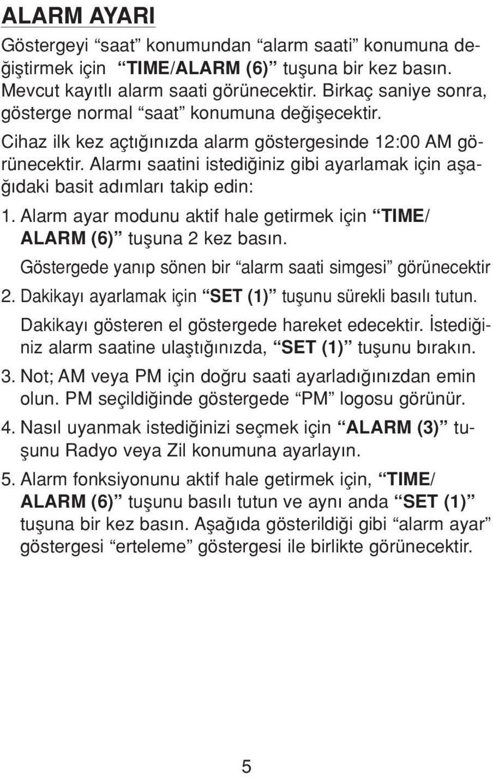 Alarm saatini istedi iniz gibi ayarlamak için afla- daki basit ad mlar takip edin: 1. Alarm ayar modunu aktif hale getirmek için TIME/ ALARM (6) tufluna 2 kez bas n.