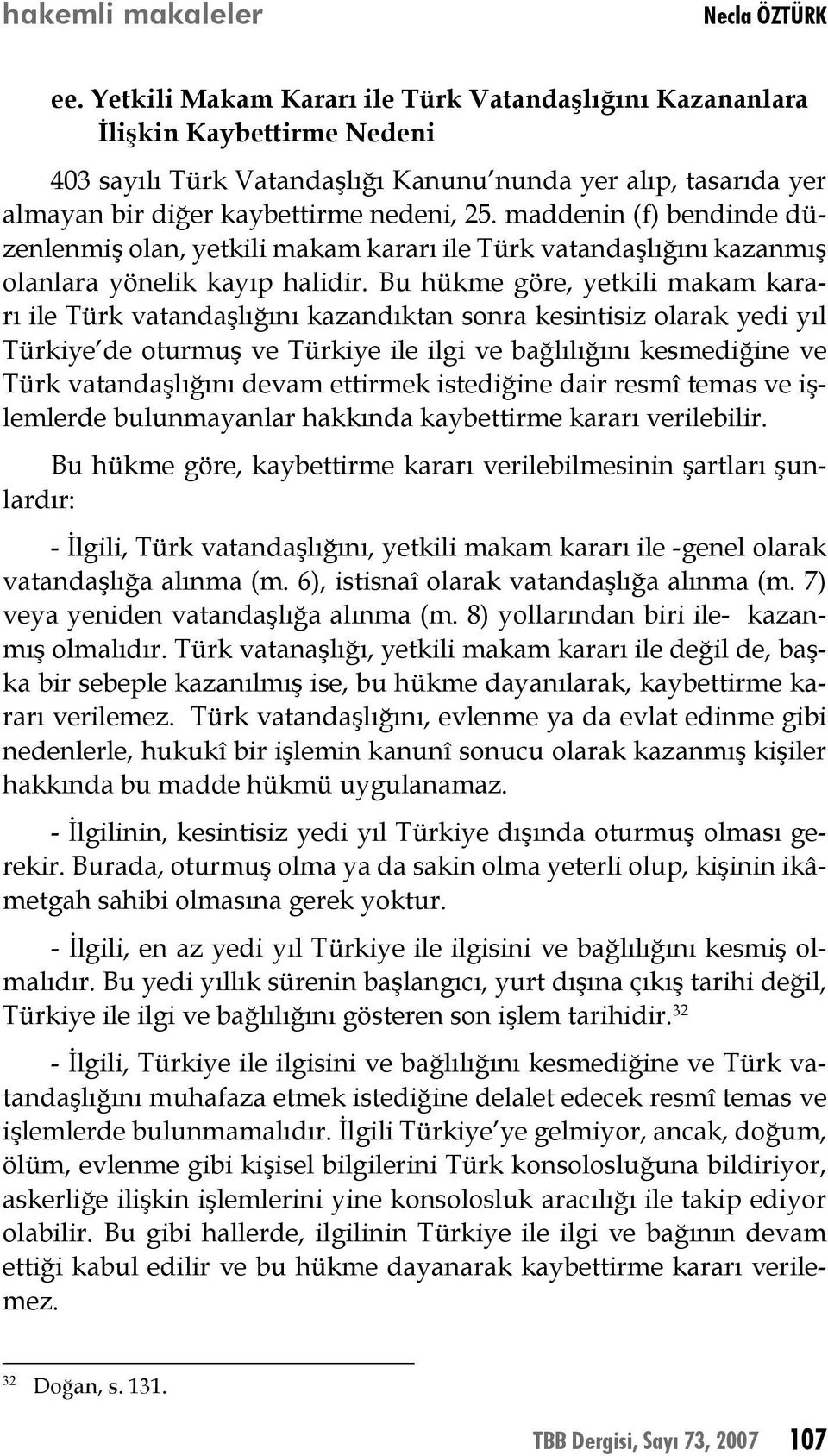 Bu hükme göre, yetkili makam kararı ile Türk vatandaşlığını kazandıktan sonra kesintisiz olarak yedi yıl Türkiye de oturmuş ve Türkiye ile ilgi ve bağlılığını kesmediğine ve Türk vatandaşlığını devam