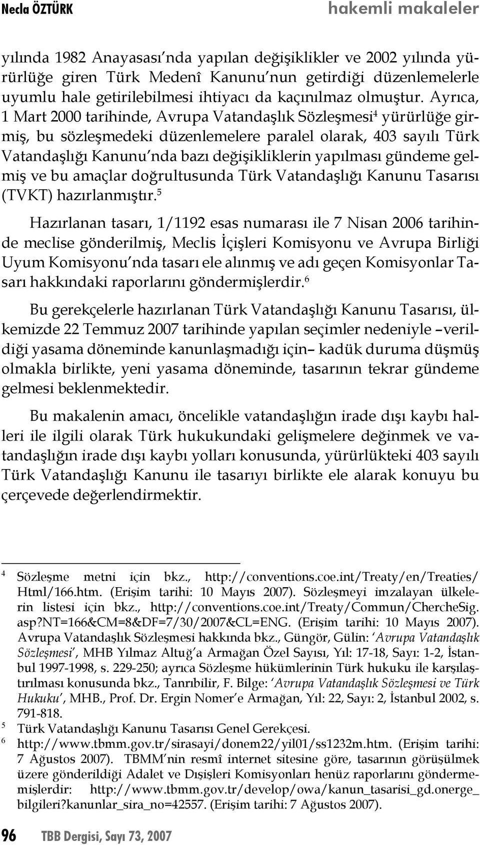 Ayrıca, 1 Mart 2000 tarihinde, Avrupa Vatandaşlık Sözleşmesi 4 yürürlüğe girmiş, bu sözleşmedeki düzenlemelere paralel olarak, 403 sayılı Türk Vatandaşlığı Kanunu nda bazı değişikliklerin yapılması