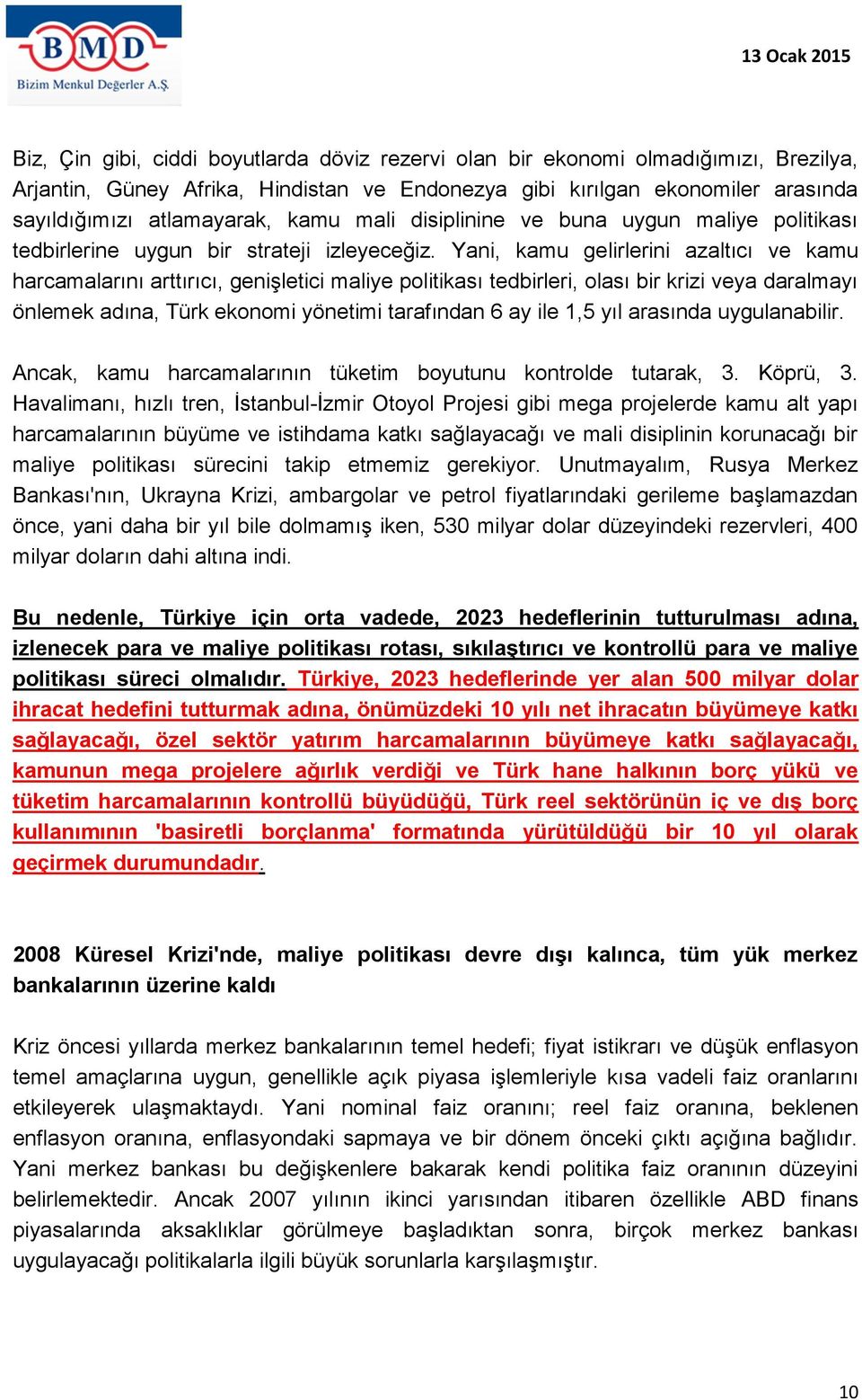 Yani, kamu gelirlerini azaltıcı ve kamu harcamalarını arttırıcı, genişletici maliye politikası tedbirleri, olası bir krizi veya daralmayı önlemek adına, Türk ekonomi yönetimi tarafından 6 ay ile 1,5