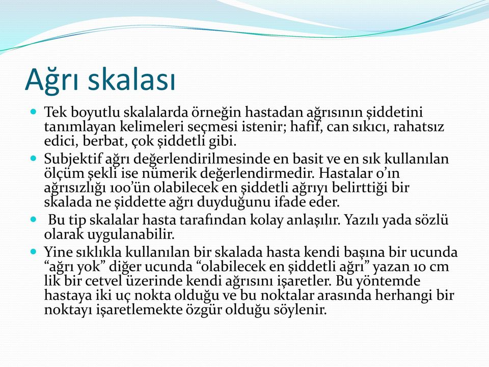 Hastalar 0 ın ağrısızlığı 100 ün olabilecek en şiddetli ağrıyı belirttiği bir skalada ne şiddette ağrı duyduğunu ifade eder. Bu tip skalalar hasta tarafından kolay anlaşılır.