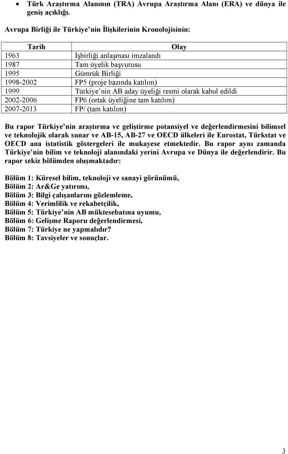 Türkiye nin AB aday üyeliği resmi olarak kabul edildi 2002-2006 FP6 (ortak üyeliğine tam katılım) 2007-2013 FP/ (tam katılım) Bu rapor Türkiye nin araştırma ve geliştirme potansiyel ve