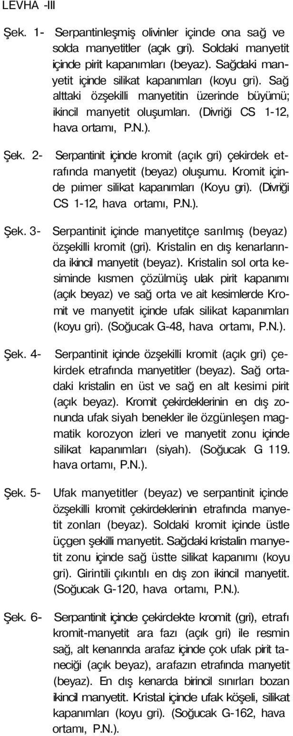 5- Serpantinit içinde kromit (açık gri) çekirdek etrafında manyetit (beyaz) oluşumu. Kromit içinde pıimer silikat kapanımları (Koyu gri). (Divriği CS 1-12, hava ortamı, P.N.). Serpantinit içinde manyetitçe sarılmış (beyaz) özşekilli kromit (gri).