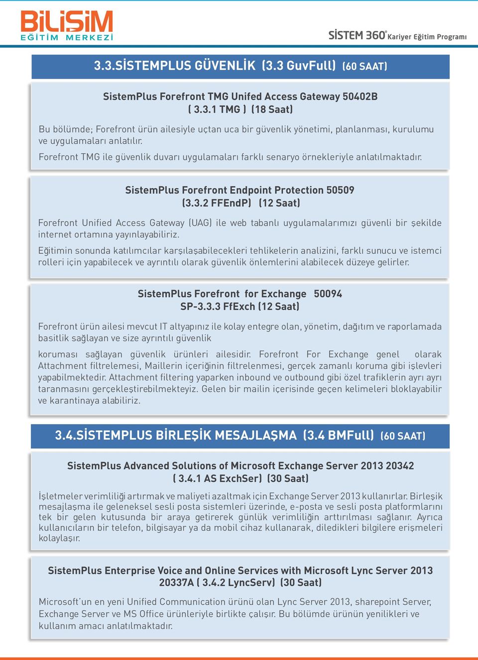 3.2 FFEndP) (12 Saat) Forefront Unified Access Gateway (UAG) ile web tabanlı uygulamalarımızı güvenli bir şekilde internet ortamına yayınlayabiliriz.