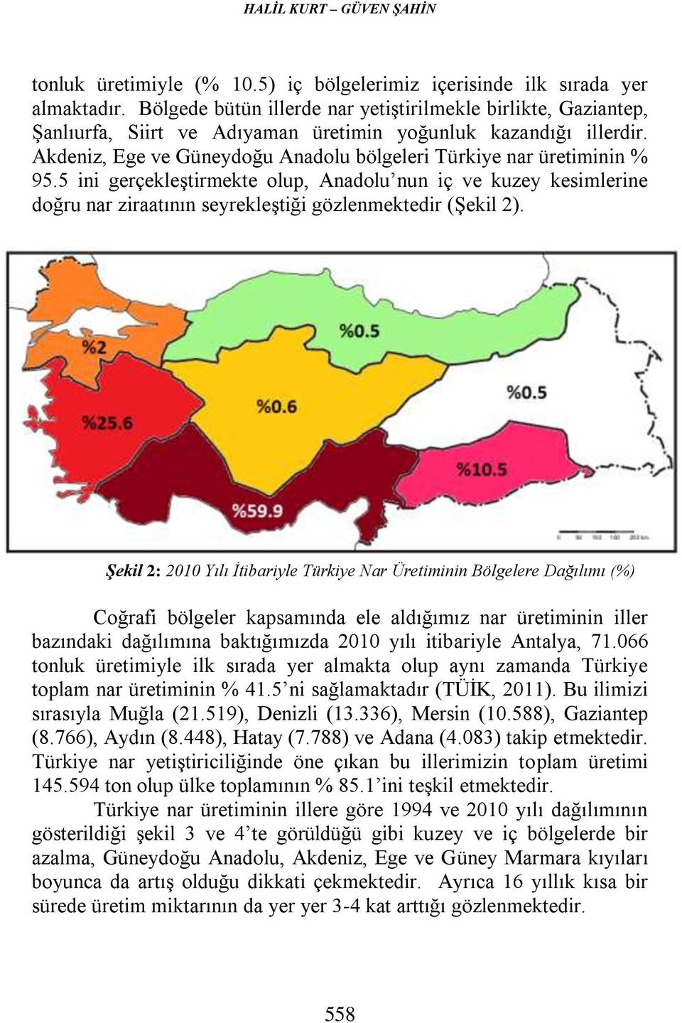 Akdeniz, Ege ve Güneydoğu Anadolu bölgeleri Türkiye nar üretiminin % 95.5 ini gerçekleştirmekte olup, Anadolu nun iç ve kuzey kesimlerine doğru nar ziraatının seyrekleştiği gözlenmektedir (Şekil 2).