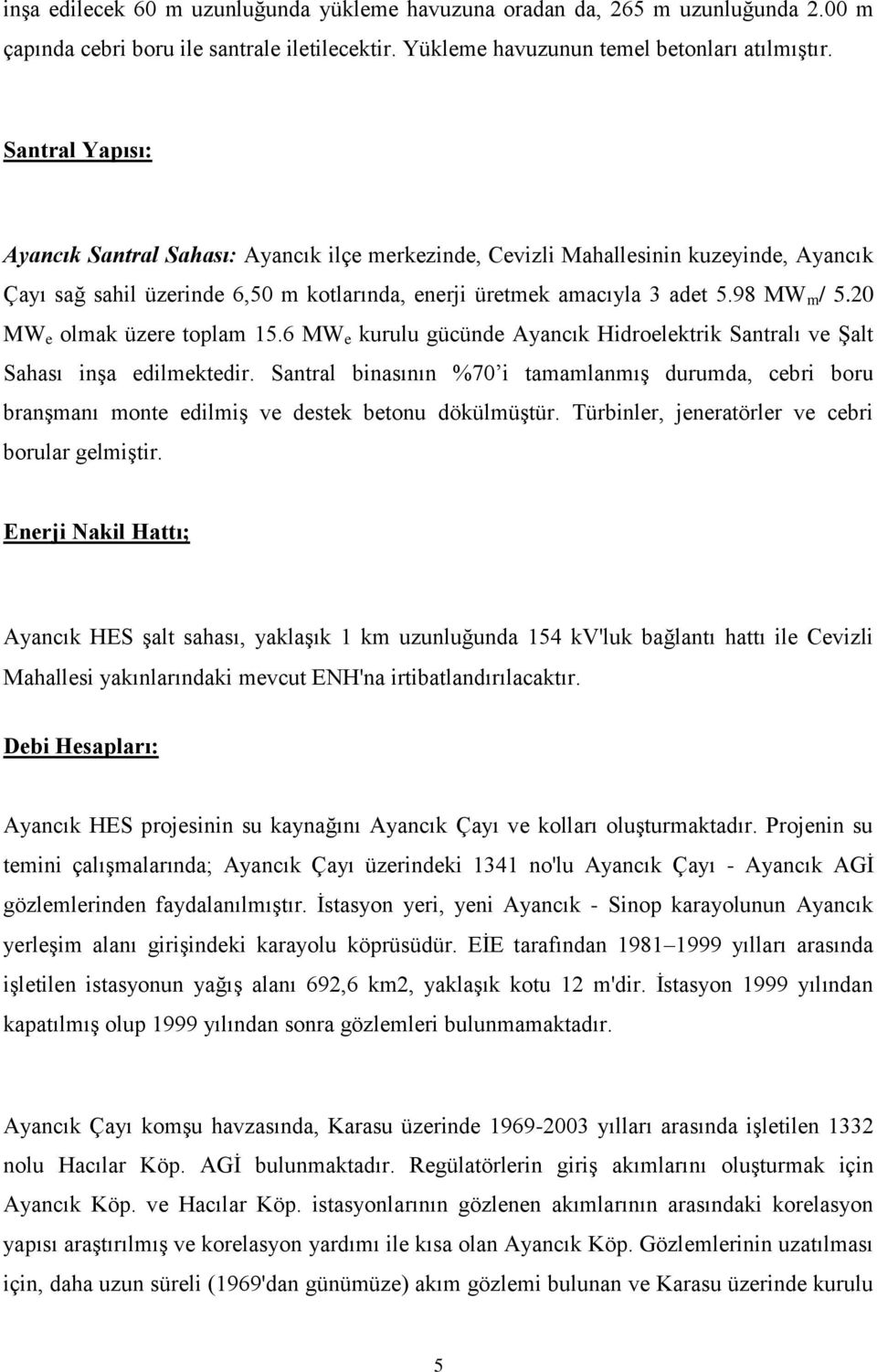 20 MW e olmak üzere toplam 15.6 MW e kurulu gücünde Ayancık Hidroelektrik Santralı ve Şalt Sahası inşa edilmektedir.