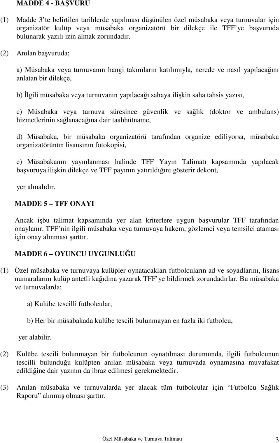 (2) Anılan başvuruda; a) Müsabaka veya turnuvanın hangi takımların katılımıyla, nerede ve nasıl yapılacağını anlatan bir dilekçe, b) Đlgili müsabaka veya turnuvanın yapılacağı sahaya ilişkin saha