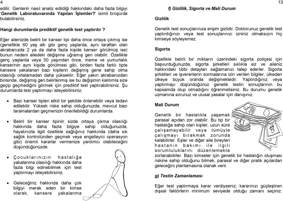 Eğer ailenizde belirli bir kanser tipi daha önce ortaya çıkmış ise (genellikle 60 yaş altı gibi genç yaşlarda, aynı taraftan olan akrabanızda 2 ya da daha fazla kişide kanser görülmüş ise) bunun