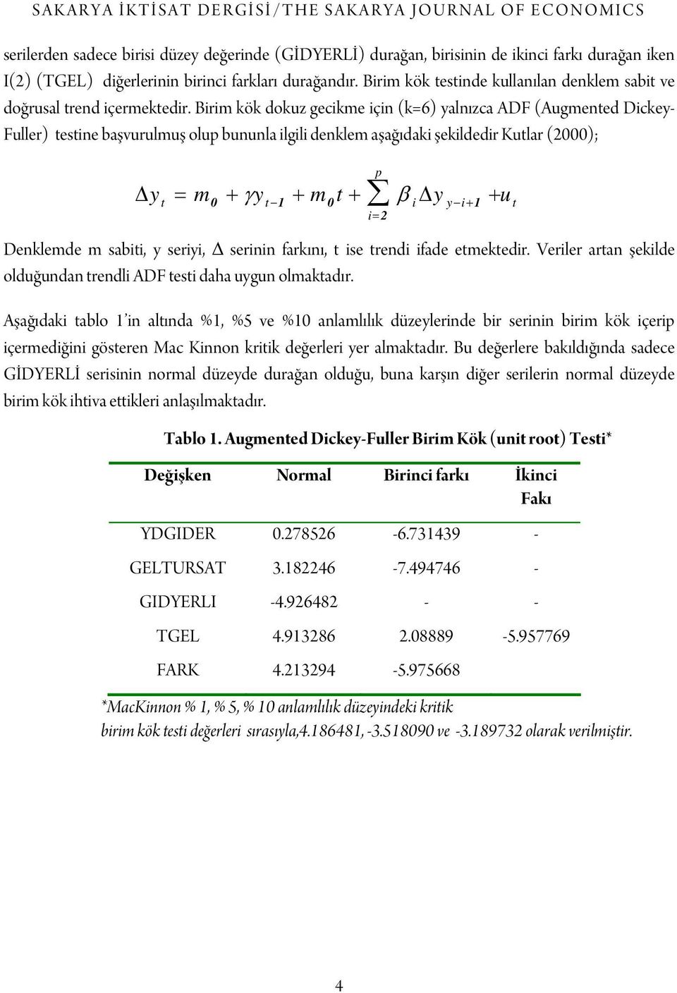 Birim kök dokuz gecikme için (k=6) yalnızca ADF (Augmented Dickey- Fuller) testine başvurulmuş olup bununla ilgili denklem aşağıdaki şekildedir Kutlar (2000); Δy t = m p 0 + γ yt 1 + m0t + β i Δy y