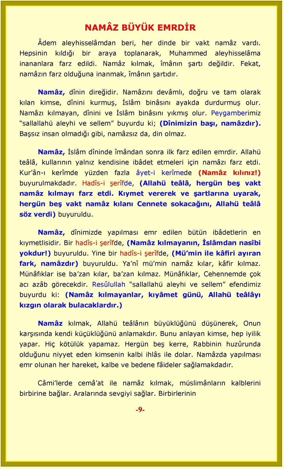 Namâzı kılmayan, dînini ve İslâm binâsını yıkmış olur. Peygamberimiz sallallahü aleyhi ve sellem buyurdu ki; (Dînimizin baģı, namâzdır). Başsız insan olmadığı gibi, namâzsız da, din olmaz.