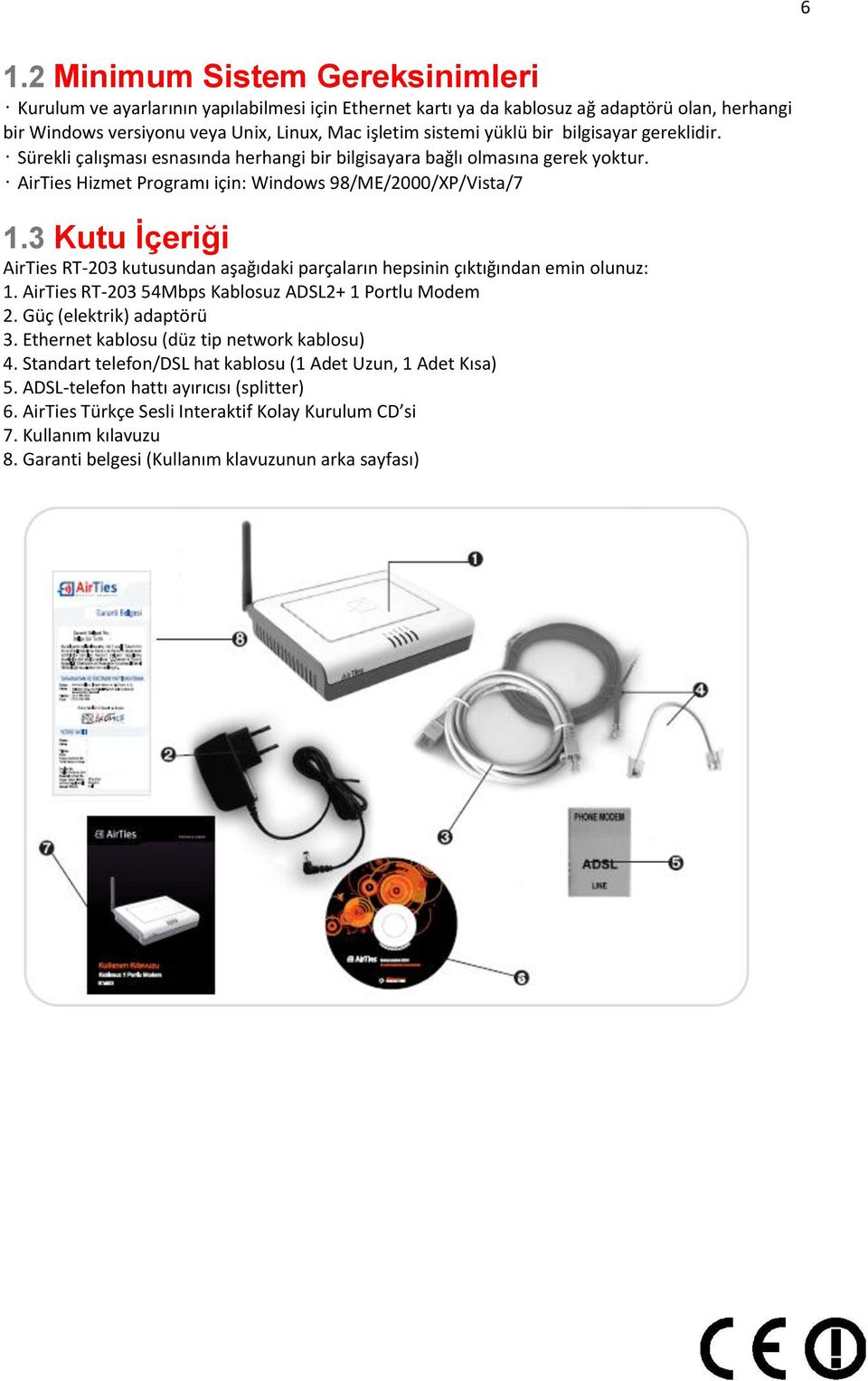 3 Kutu Ġçeriği AirTies RT-203 kutusundan aşağıdaki parçaların hepsinin çıktığından emin olunuz: 1. AirTies RT-203 54Mbps Kablosuz ADSL2+ 1 Portlu Modem 2. Güç (elektrik) adaptörü 3.