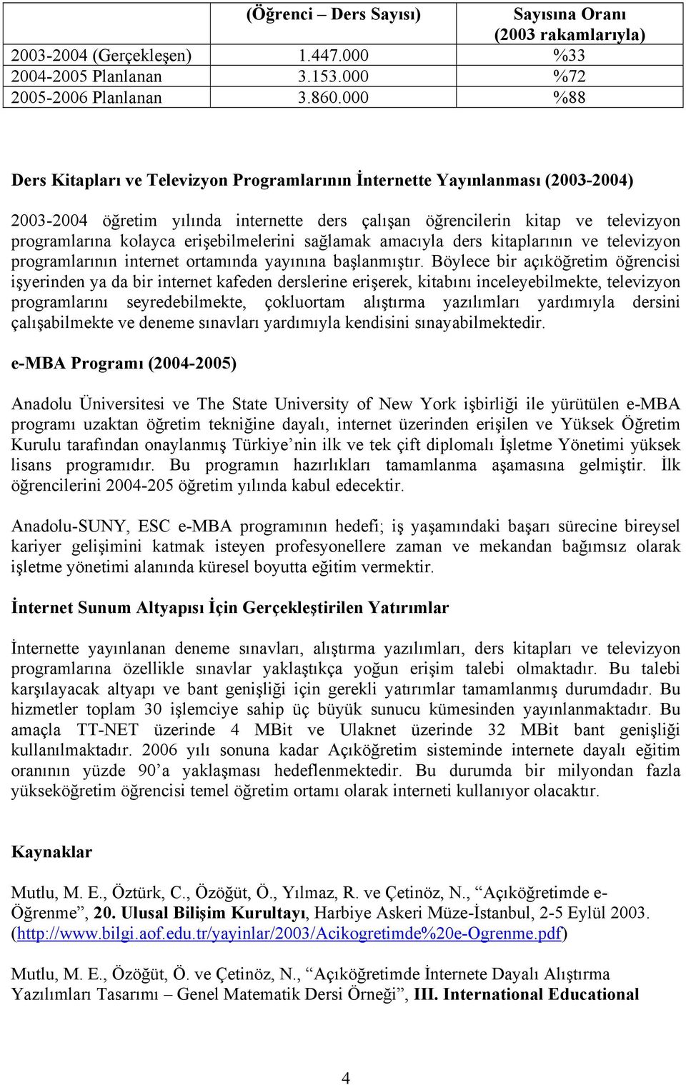 erişebilmelerini sağlamak amacıyla ders kitaplarının ve televizyon programlarının internet ortamında yayınına başlanmıştır.