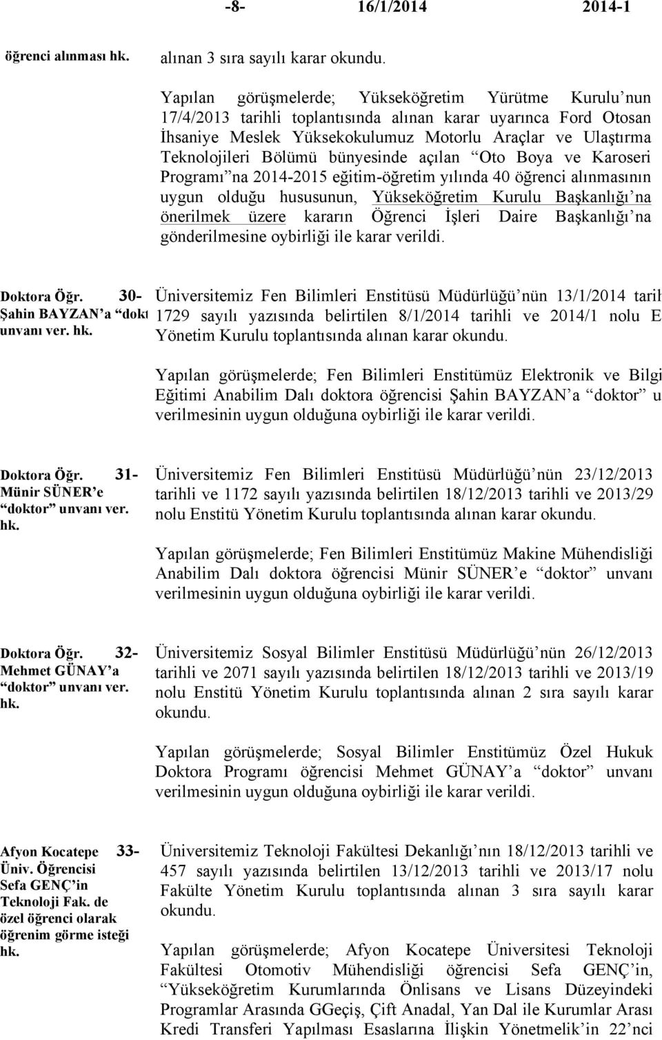 hususunun, Yükseköğretim Kurulu Başkanlığı na önerilmek üzere kararın Öğrenci İşleri Daire Başkanlığı na gönderilmesine oybirliği ile karar verildi. Doktora Öğr. 30- Şahin BAYZAN a doktor unvanı ver.