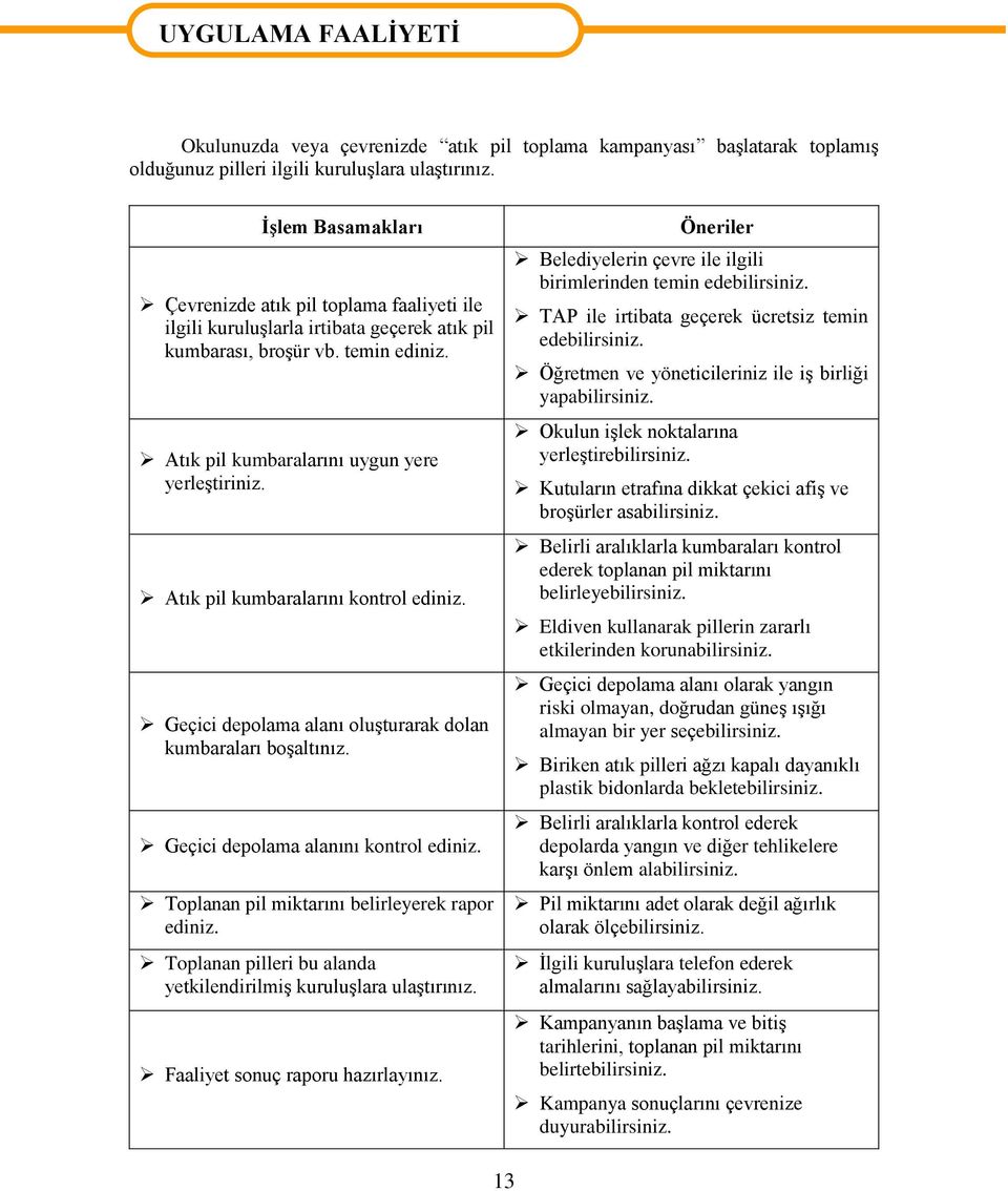 Atık pil kumbaralarını kontrol ediniz. Geçici depolama alanı oluşturarak dolan kumbaraları boşaltınız. Geçici depolama alanını kontrol ediniz. Toplanan pil miktarını belirleyerek rapor ediniz.