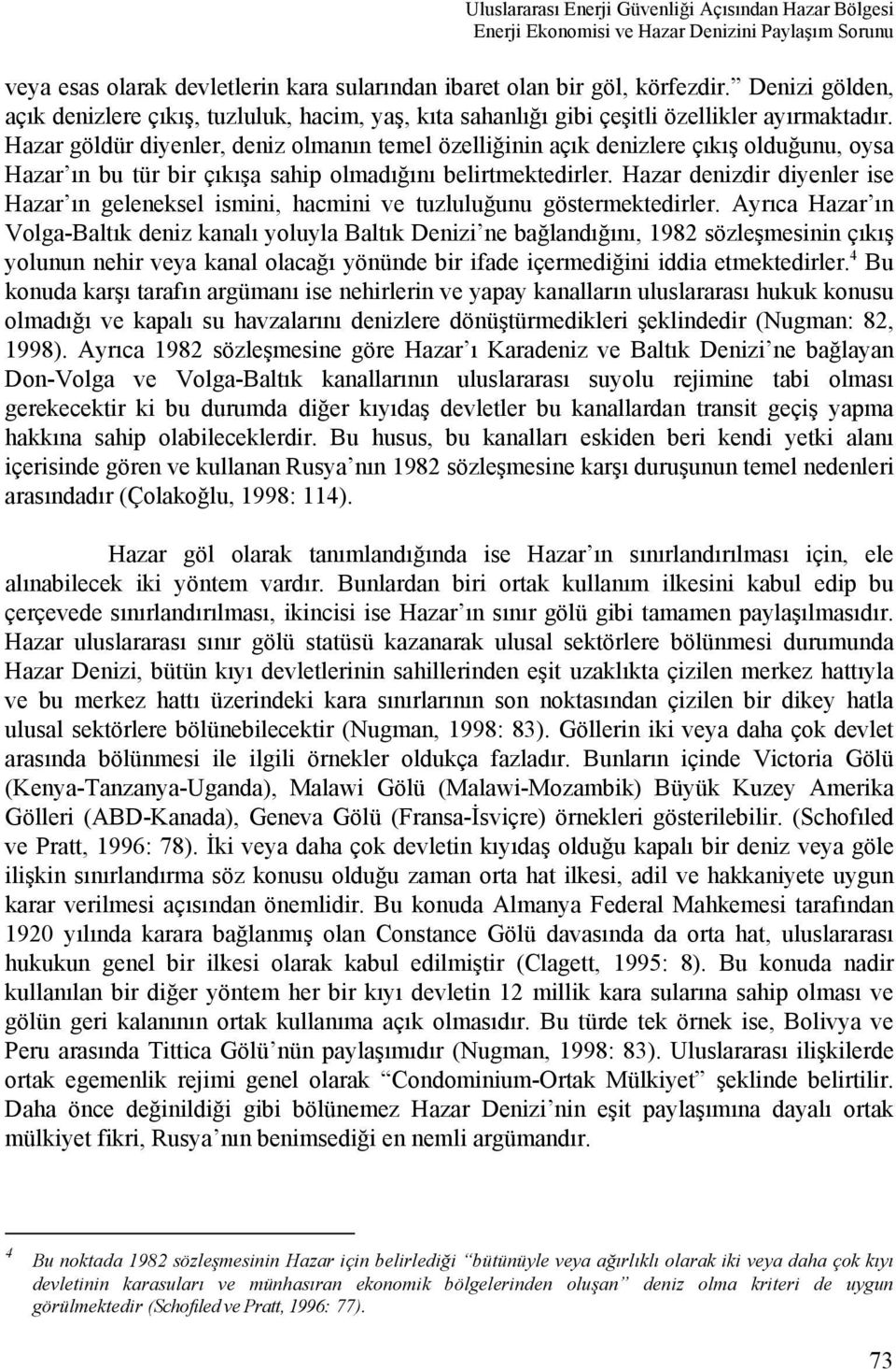 Hazar göldür diyenler, deniz olmanın temel özelliğinin açık denizlere çıkış olduğunu, oysa Hazar ın bu tür bir çıkışa sahip olmadığını belirtmektedirler.