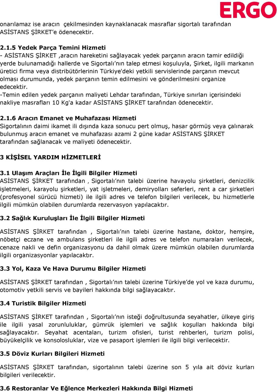 markanın üretici firma veya distribütörlerinin Türkiye'deki yetkili servislerinde parçanın mevcut olması durumunda, yedek parçanın temin edilmesini ve gönderilmesini organize edecektir.