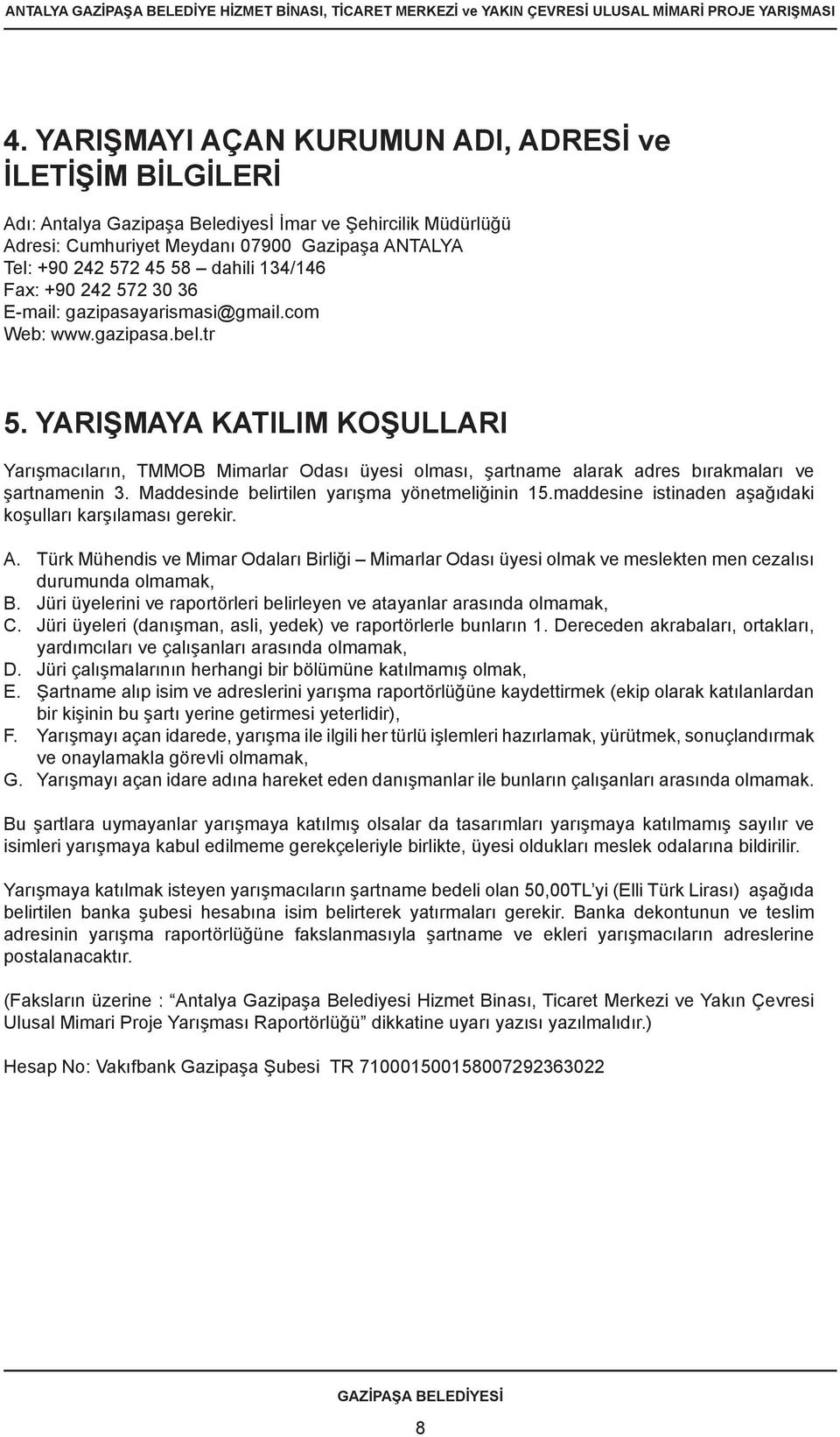 YARIŞMAYA KATILIM KOŞULLARI Yarışmacıların, TMMOB Mimarlar Odası üyesi olması, şartname alarak adres bırakmaları ve şartnamenin 3. Maddesinde belirtilen yarışma yönetmeliğinin 15.