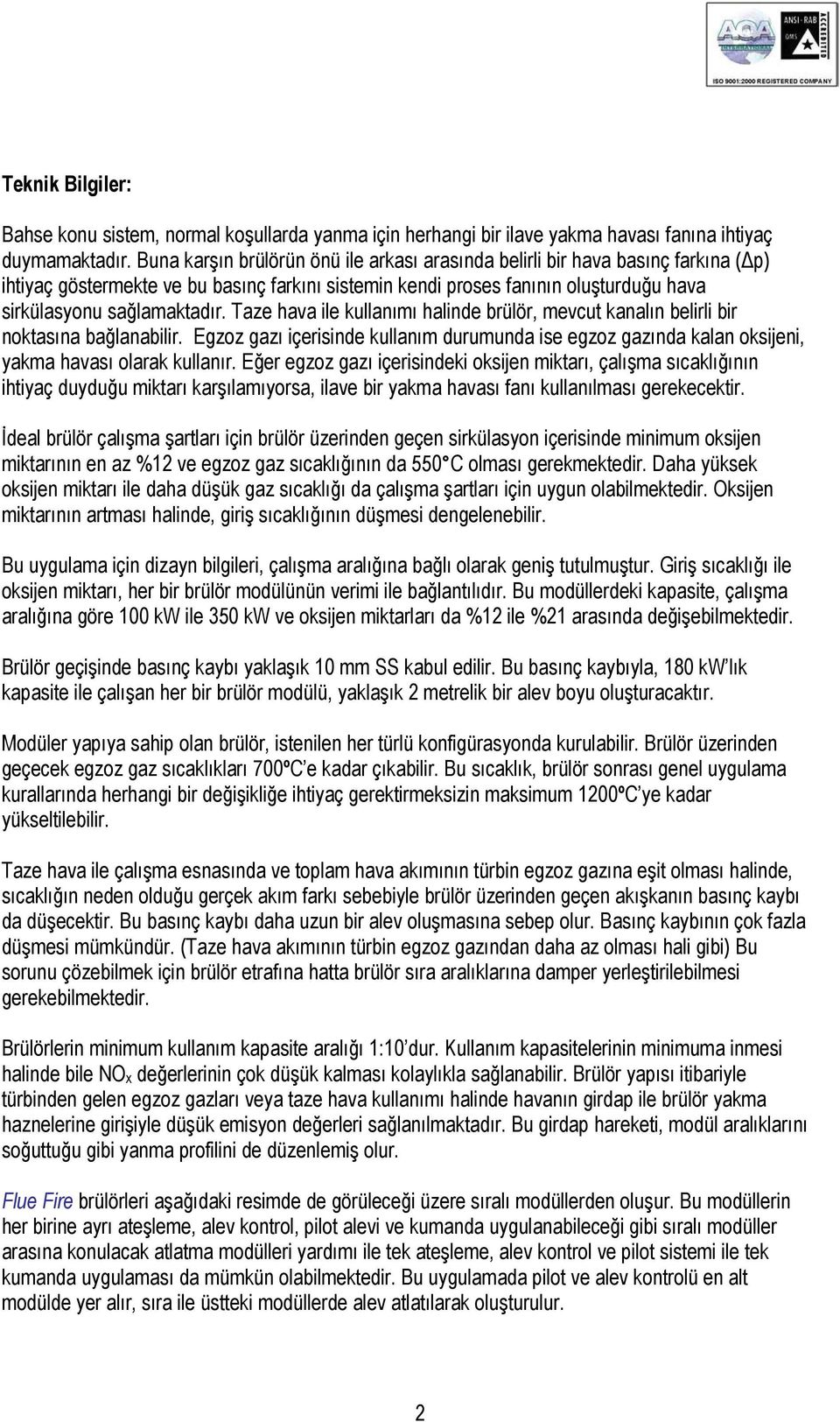 Taze hava ile kullanımı halinde brülör, mevcut kanalın belirli bir noktasına bağlanabilir. Egzoz gazı içerisinde kullanım durumunda ise egzoz gazında kalan oksijeni, yakma havası olarak kullanır.