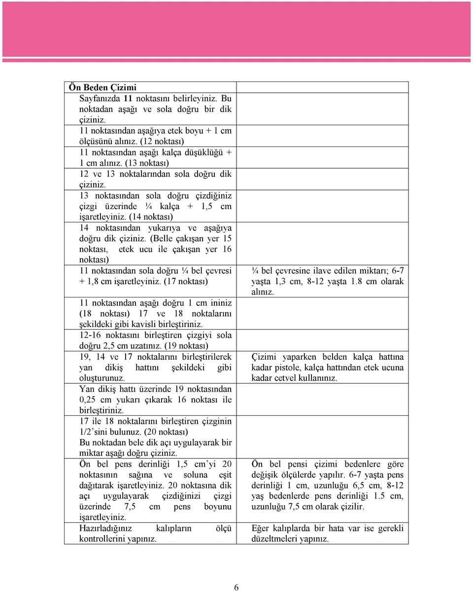 13 noktasından sola doğru çizdiğiniz çizgi üzerinde ¼ kalça + 1,5 cm işaretleyiniz. (14 noktası) 14 noktasından yukarıya ve aşağıya doğru dik çiziniz.