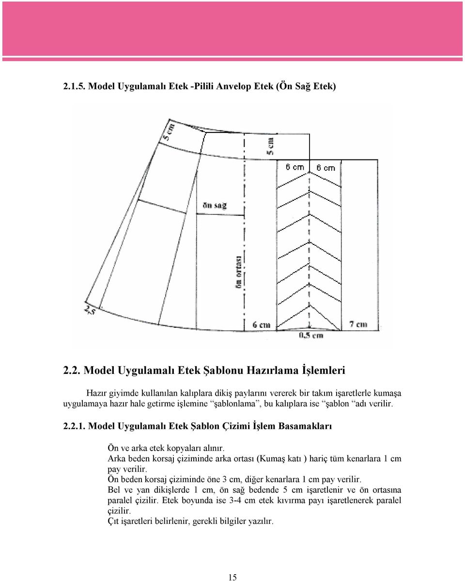 Model Uygulamalı Etek Şablon Çizimi İşlem Basamakları Ön ve arka etek kopyaları alınır. Arka beden korsaj çiziminde arka ortası (Kumaş katı ) hariç tüm kenarlara 1 cm pay verilir.