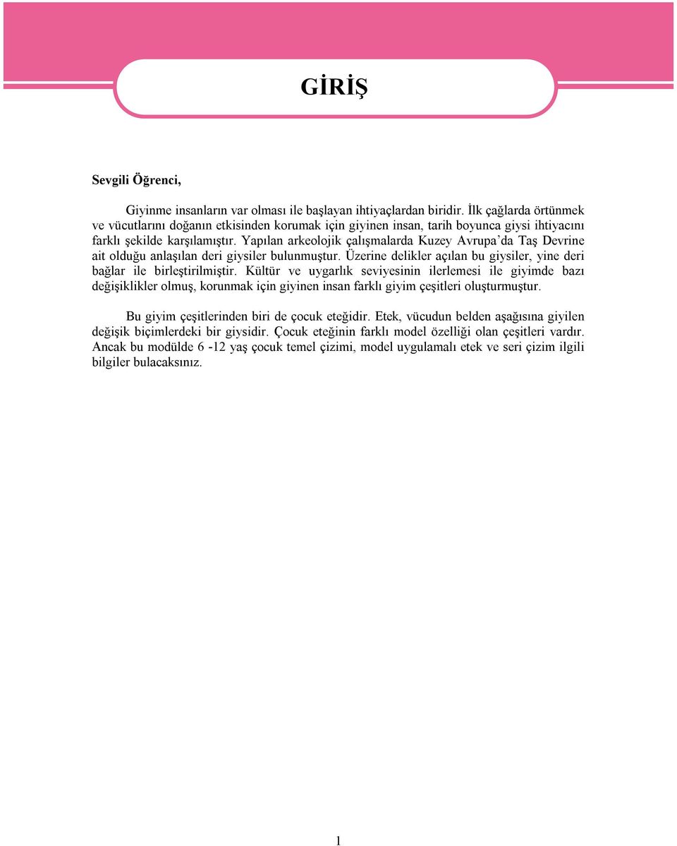 Yapılan arkeolojik çalışmalarda Kuzey Avrupa da Taş Devrine ait olduğu anlaşılan deri giysiler bulunmuştur. Üzerine delikler açılan bu giysiler, yine deri bağlar ile birleştirilmiştir.