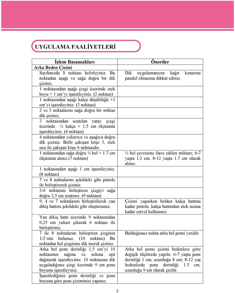 (3 noktası) 2 ve 3 noktalarını sağa doğru bir miktar dik çiziniz. 3 noktasından uzatılan yatay çizgi üzerinde ¼ kalça + 1,5 cm ölçüsünü işaretleyiniz.