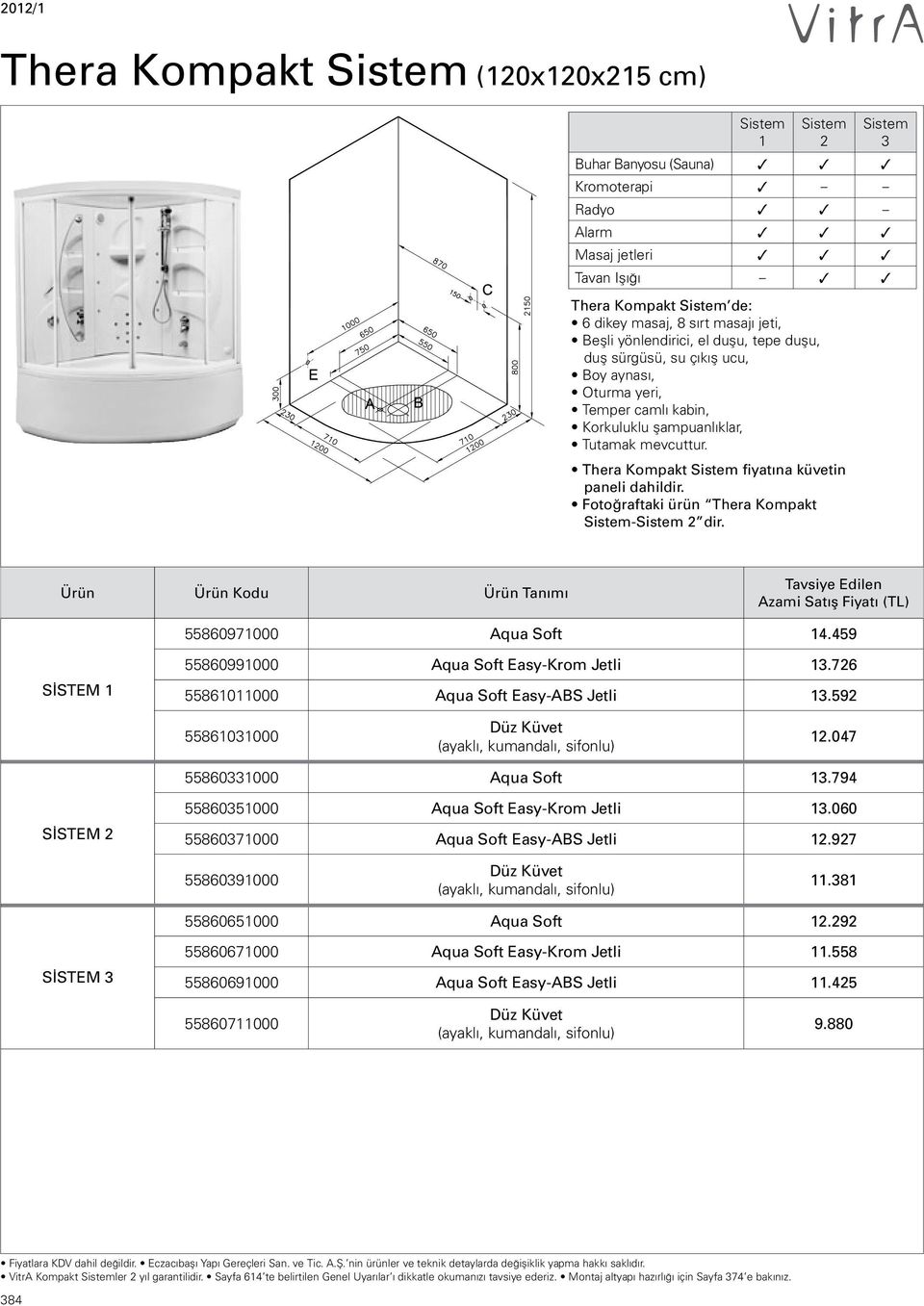 Sistem Buhar Banyosu (Sauna) Kromoterapi Radyo Alarm Masaj jetleri Tavan Işığı Tavsiye Edilen Azami 55860971000 Aqua Soft 14.459 SİSTEM 1 55860991000 Aqua Soft EasyKrom Jetli 1.