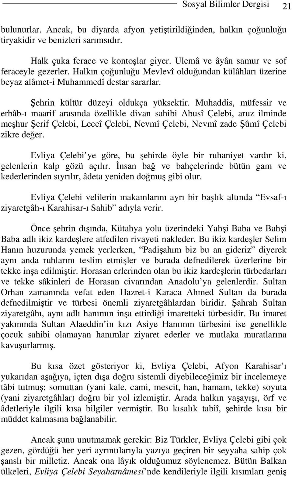 Muhaddis, müfessir ve erbâb-ı maarif arasında özellikle divan sahibi Abusî Çelebi, aruz ilminde meşhur Şerif Çelebi, Leccî Çelebi, Nevmî Çelebi, Nevmî zade Şûmî Çelebi zikre değer.