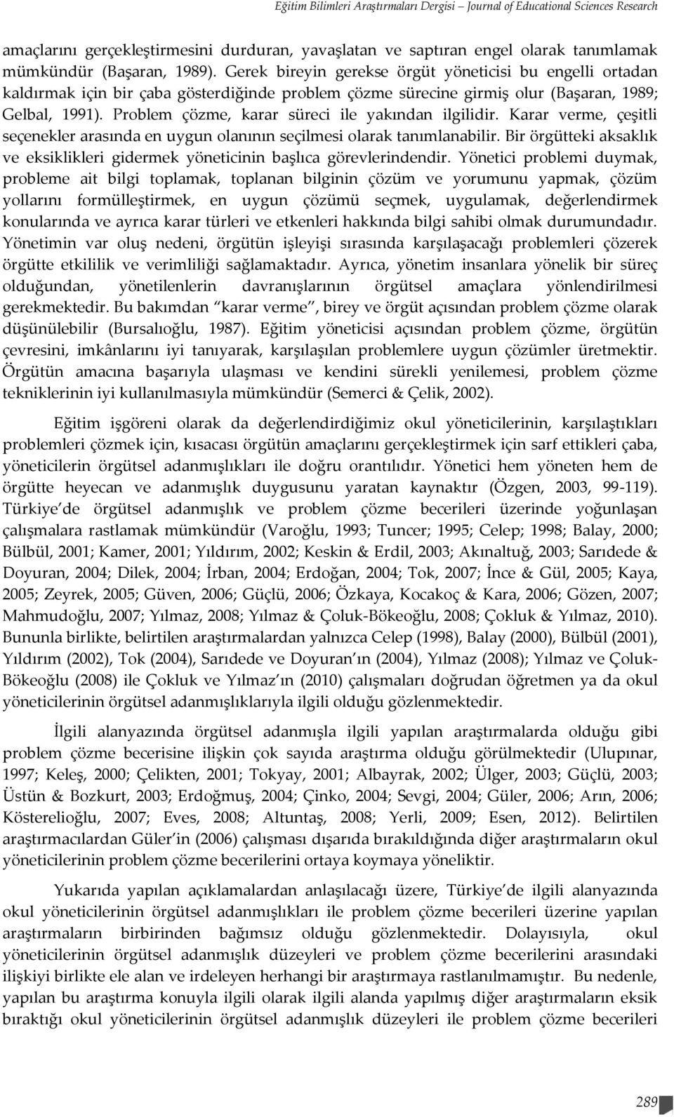 Problem çözme, karar süreci ile yakından ilgilidir. Karar verme, çeşitli seçenekler arasında en uygun olanının seçilmesi olarak tanımlanabilir.