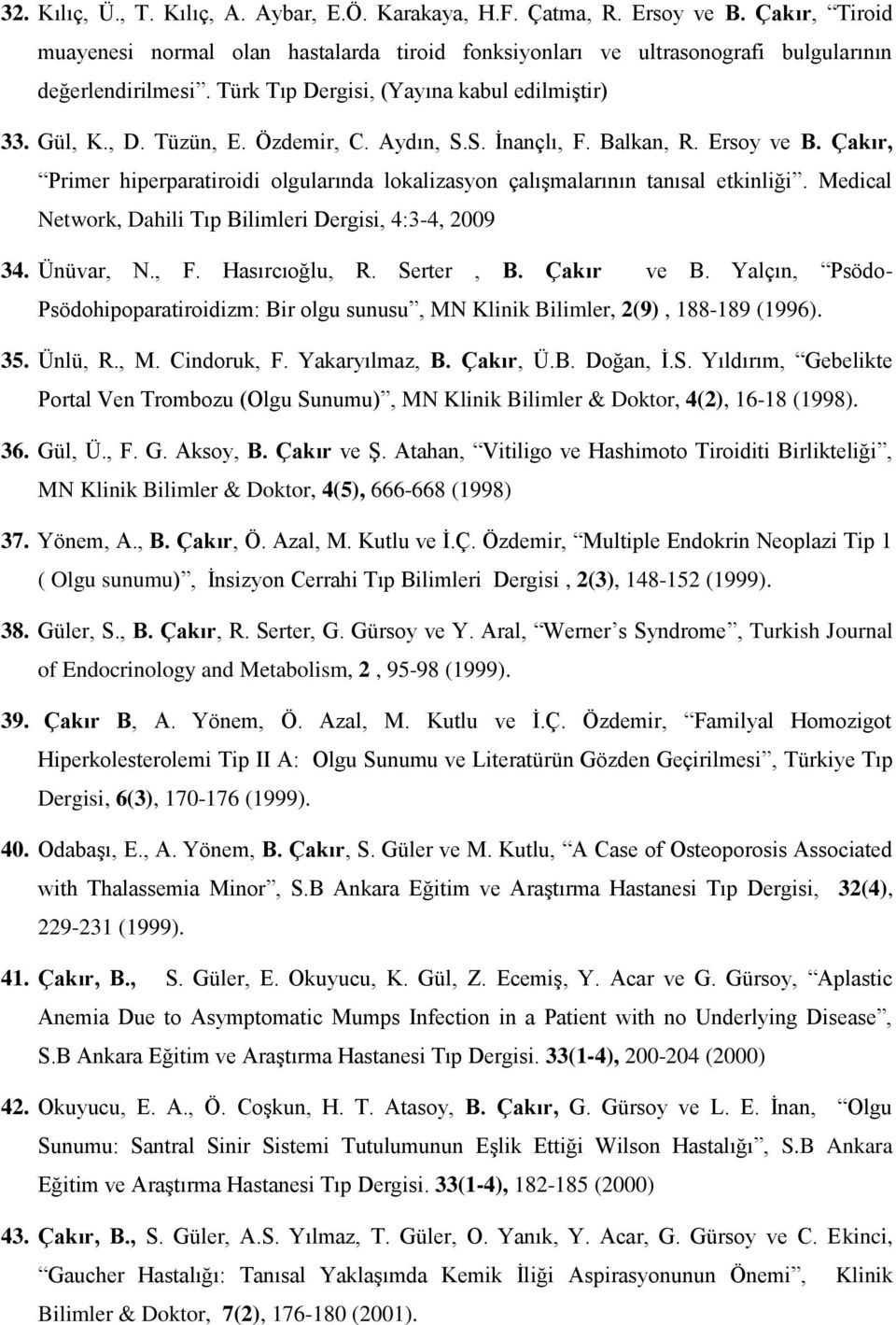 Çakır, Primer hiperparatiroidi olgularında lokalizasyon çalışmalarının tanısal etkinliği. Medical Network, Dahili Tıp Bilimleri Dergisi, 4:3-4, 2009 34. Ünüvar, N., F. Hasırcıoğlu, R. Serter, B.