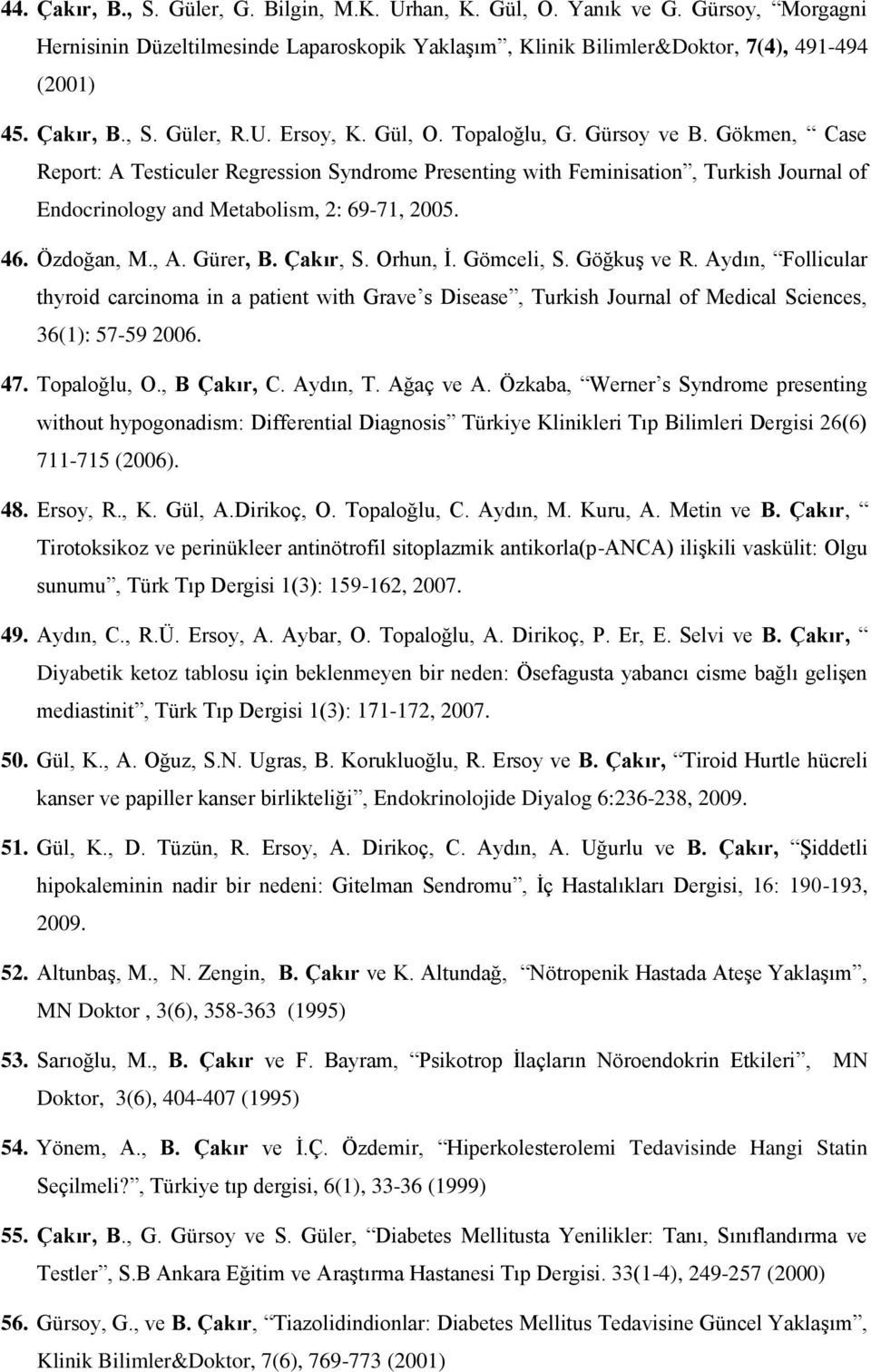 Özdoğan, M., A. Gürer, B. Çakır, S. Orhun, İ. Gömceli, S. Göğkuş ve R. Aydın, Follicular thyroid carcinoma in a patient with Grave s Disease, Turkish Journal of Medical Sciences, 36(1): 57-59 2006.