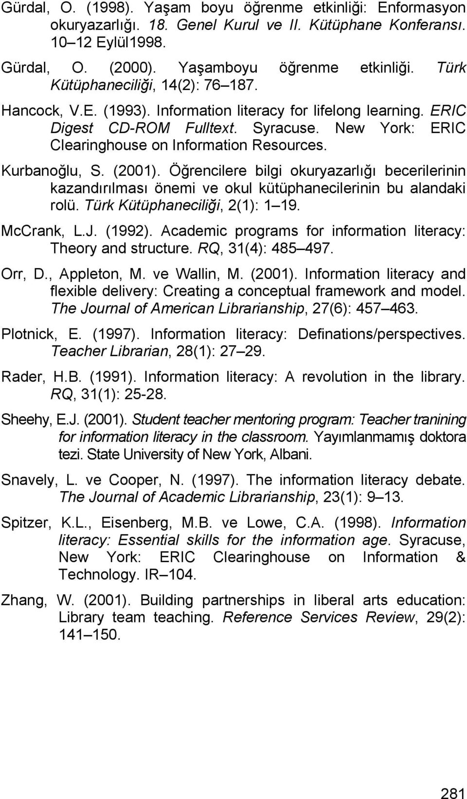 Kurbanoğlu, S. (2001). Öğrencilere bilgi okuryazarlığı becerilerinin kazandırılması önemi ve okul kütüphanecilerinin bu alandaki rolü. Türk Kütüphaneciliği, 2(1): 1 19. McCrank, L.J. (1992).