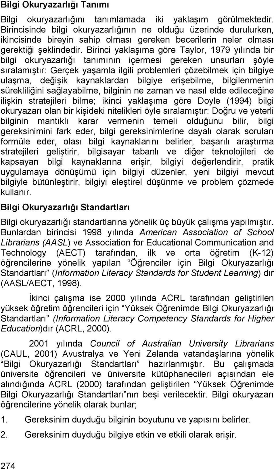 Birinci yaklaşıma göre Taylor, 1979 yılında bir bilgi okuryazarlığı tanımının içermesi gereken unsurları şöyle sıralamıştır: Gerçek yaşamla ilgili problemleri çözebilmek için bilgiye ulaşma, değişik