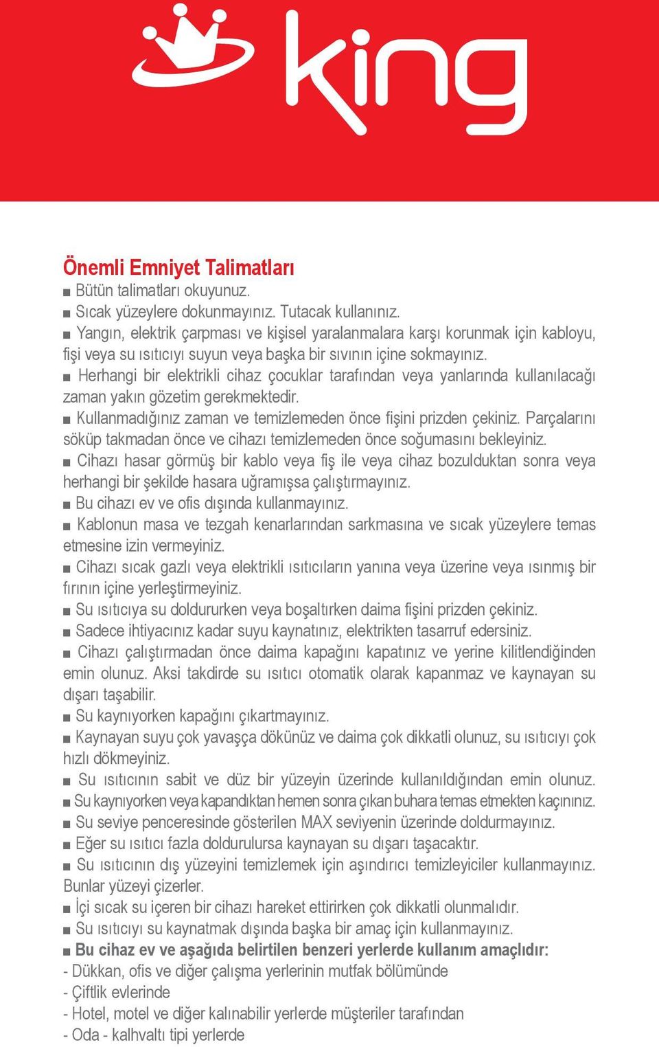 Herhangi bir elektrikli cihaz çocuklar tarafından veya yanlarında kullanılacağı zaman yakın gözetim gerekmektedir. Kullanmadığınız zaman ve temizlemeden önce fişini prizden çekiniz.