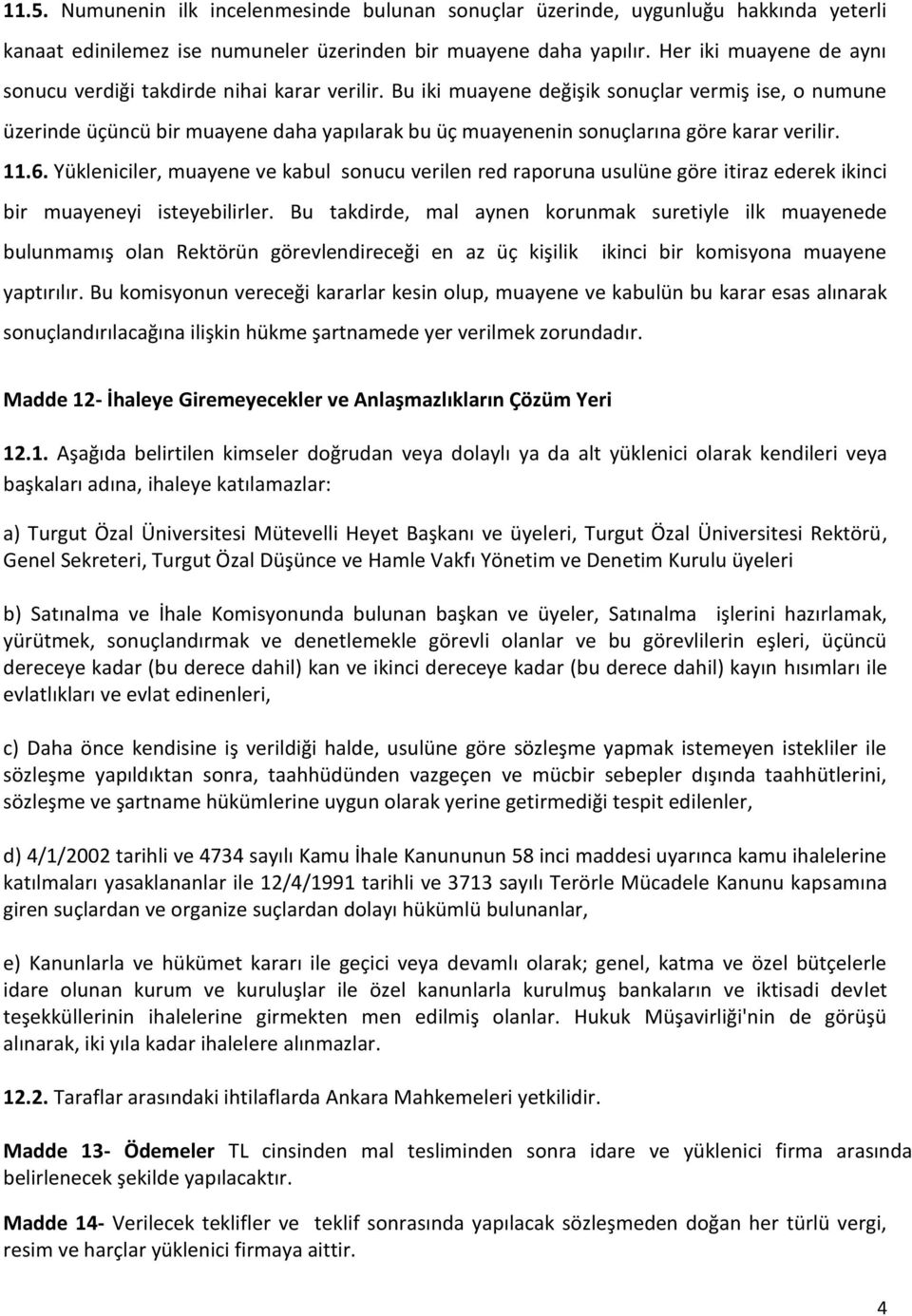 Bu iki muayene değişik sonuçlar vermiş ise, o numune üzerinde üçüncü bir muayene daha yapılarak bu üç muayenenin sonuçlarına göre karar verilir. 11.6.