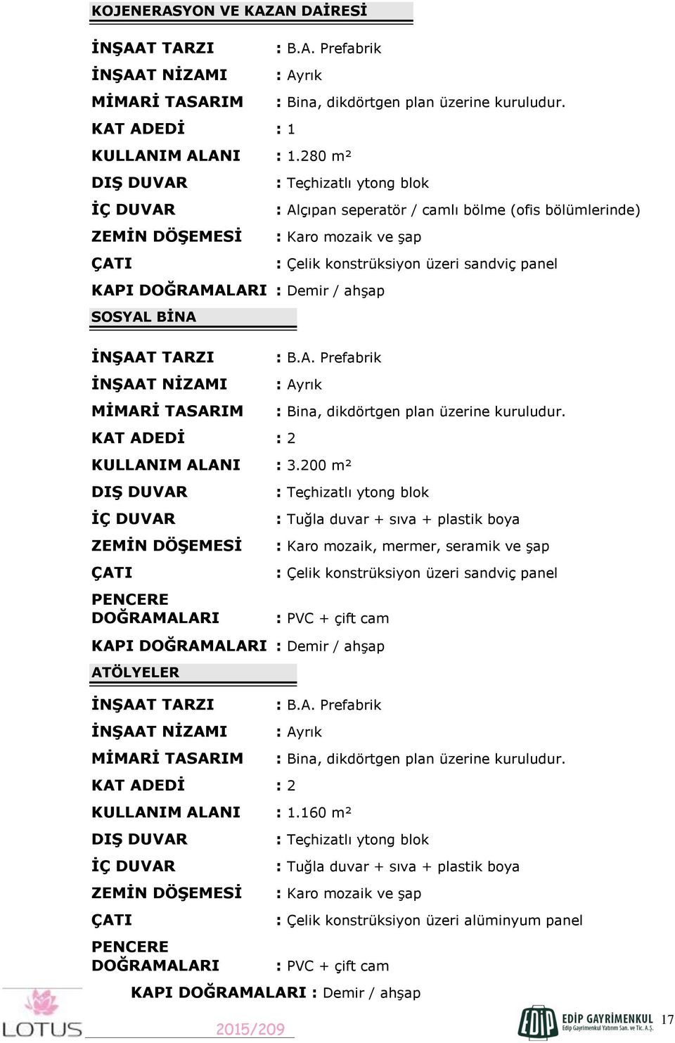 : Teçhizatlı ytong blok : Alçıpan seperatör / camlı bölme (ofis bölümlerinde) : Karo mozaik ve şap KAPI DOĞRAMALARI : Demir / ahşap SOSYAL BİNA İNŞAAT TARZI İNŞAAT NİZAMI MİMARİ TASARIM KAT ADEDİ : 2